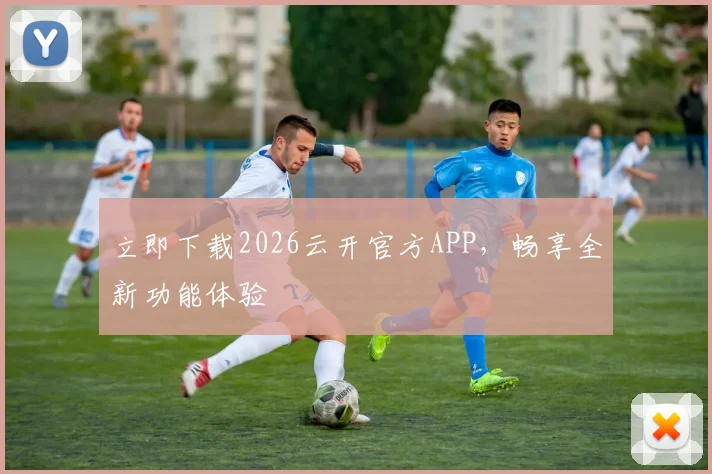 立即下载2026云开官方APP,畅享全新功能体验