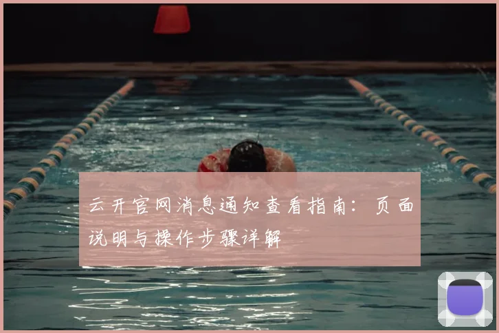 云开官网消息通知查看指南：页面说明与操作步骤详解