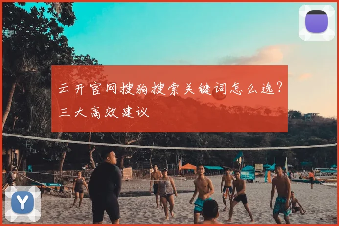 云开官网搜狗搜索关键词怎么选？三大高效建议
