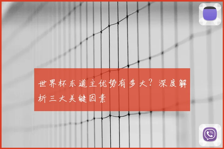 世界杯东道主优势有多大?深度解析三大关键因素