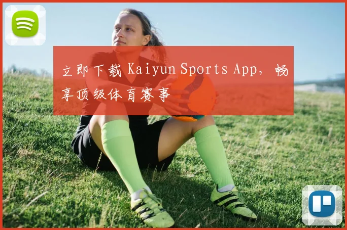 立即下载 Kaiyun Sports App,畅享顶级体育赛事
