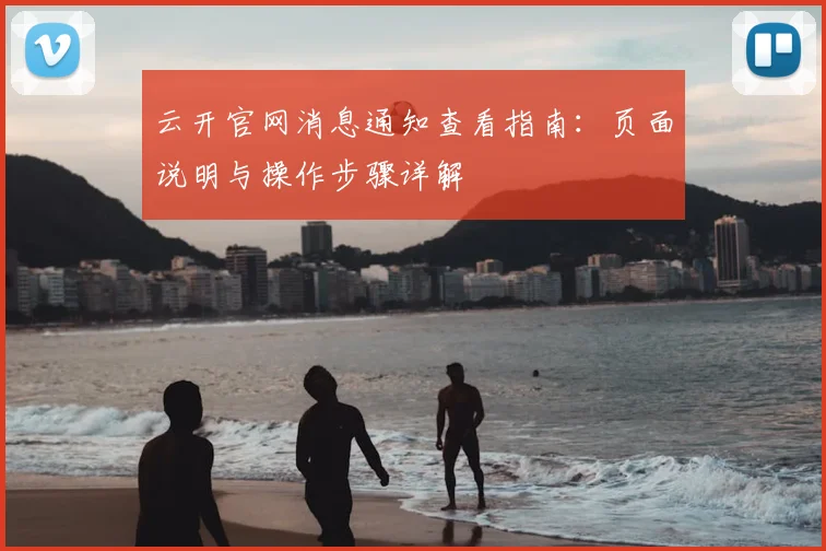 云开官网消息通知查看指南:页面说明与操作步骤详解